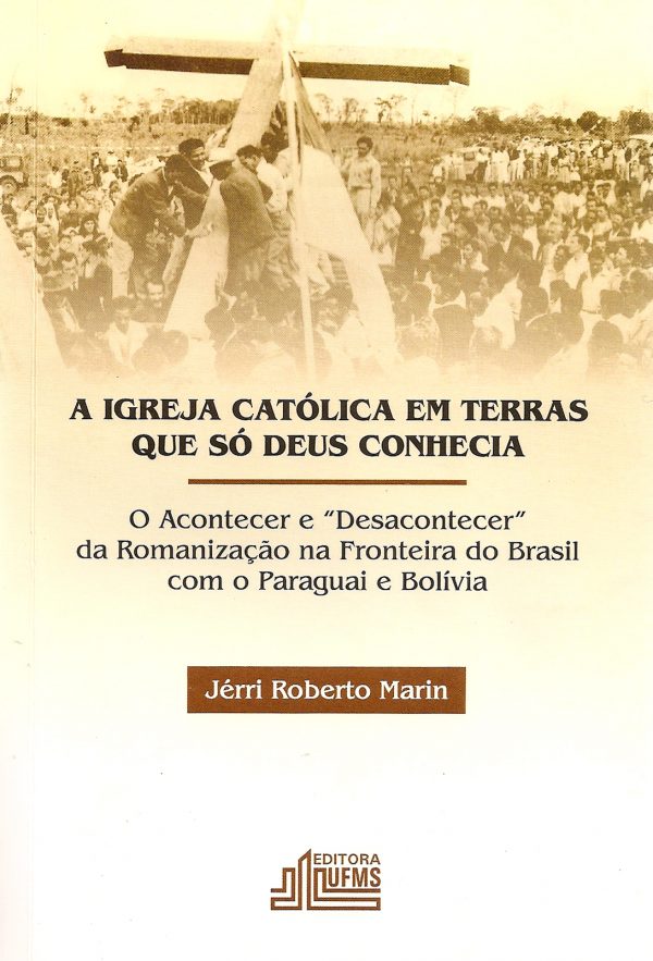 A igreja católica em terras que só Deus conhecia: o acontecer e “desacontecer” da romanização na fronteira do Brasil com o Paraguai e Bolívia