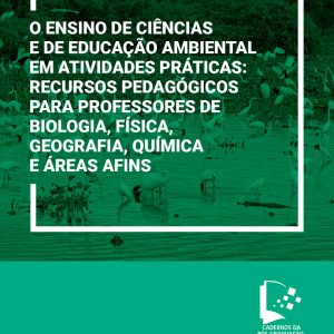 O ensino de ciências e de educação ambiental em atividades práticas: recursos pedagógicos para professores de biologia, física geografia, química e áreas afins