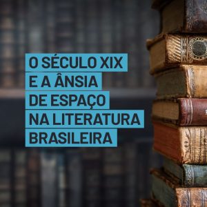 O século XIX e a ânsia de espaço na literatura brasileira