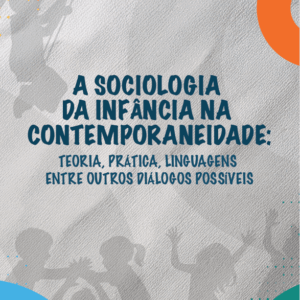 A sociologia da infância na contemporaneidade: teoria, prática, linguagens entre outros diálogos possíveis